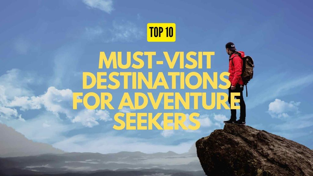 Top 10 Must Visit Destinations For Adventure Seekers Trip Star